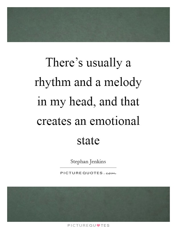 There's usually a rhythm and a melody in my head, and that creates an emotional state Picture Quote #1