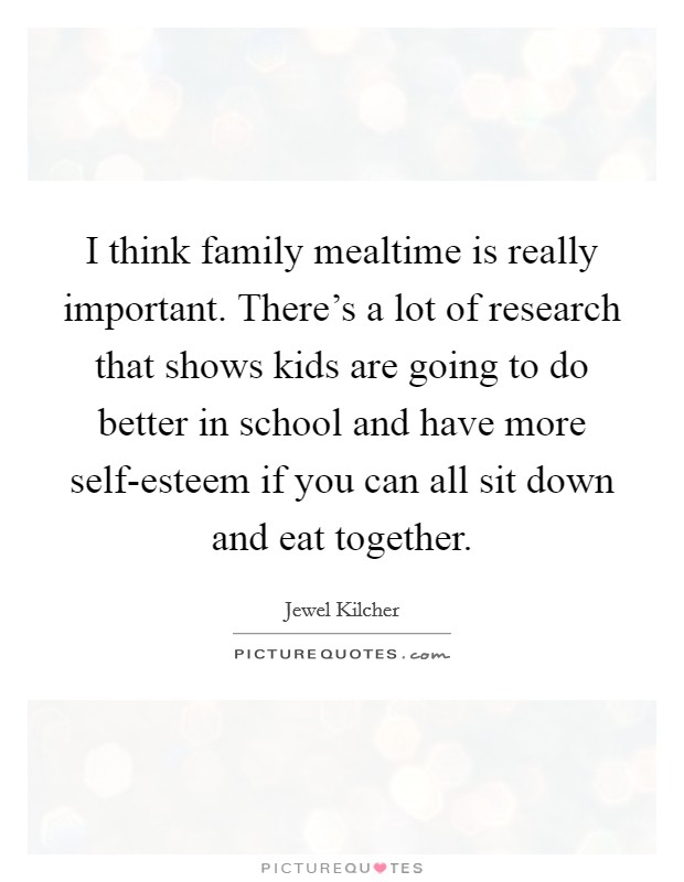 I think family mealtime is really important. There's a lot of research that shows kids are going to do better in school and have more self-esteem if you can all sit down and eat together Picture Quote #1