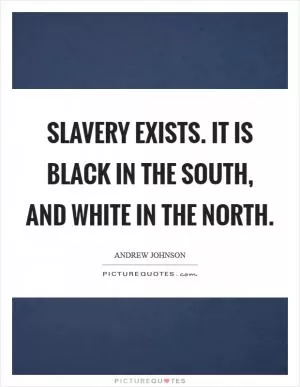 Slavery exists. It is black in the South, and white in the North Picture Quote #1