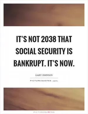 It’s not 2038 that Social Security is bankrupt. It’s now Picture Quote #1