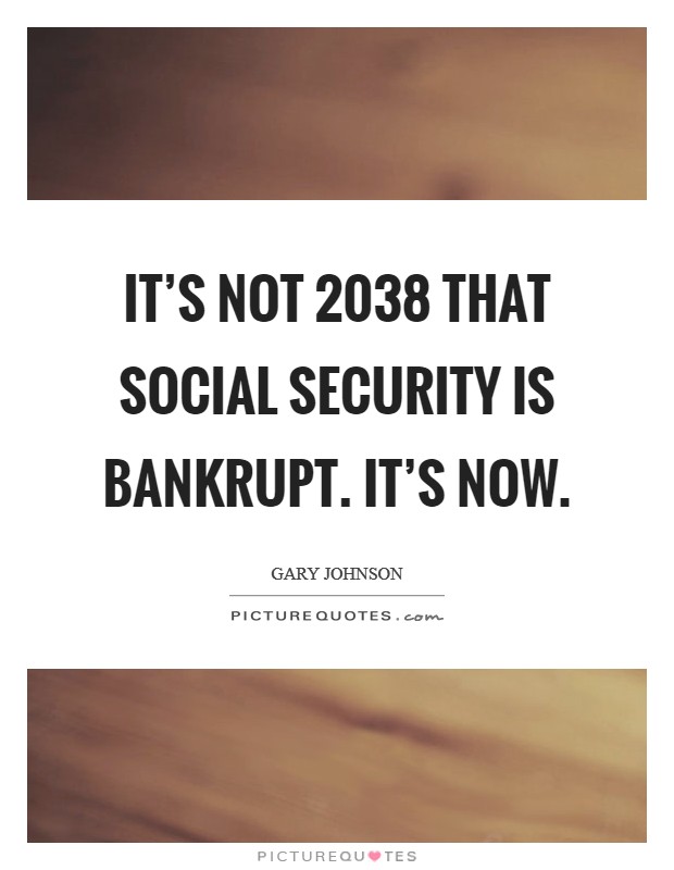It's not 2038 that Social Security is bankrupt. It's now Picture Quote #1