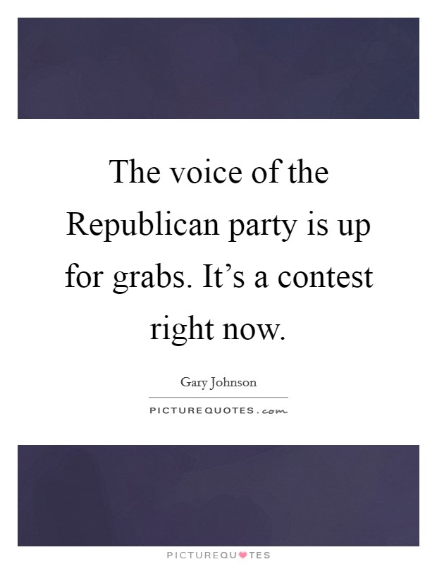 The voice of the Republican party is up for grabs. It's a contest right now Picture Quote #1