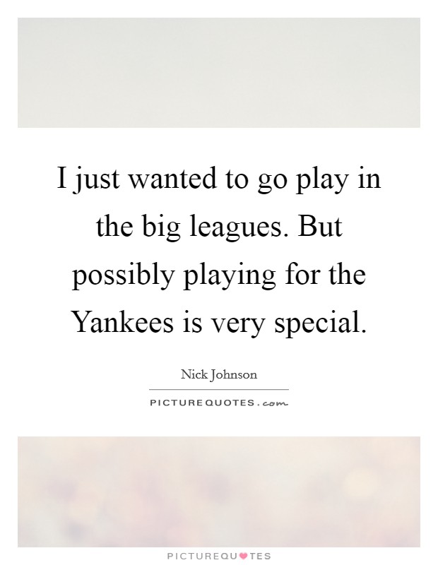 I just wanted to go play in the big leagues. But possibly playing for the Yankees is very special Picture Quote #1