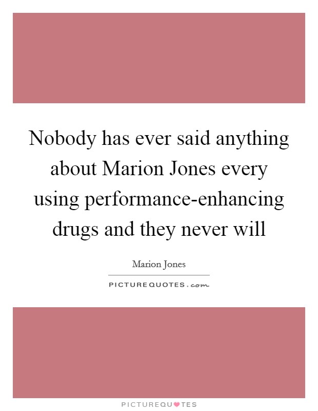 Nobody has ever said anything about Marion Jones every using performance-enhancing drugs and they never will Picture Quote #1