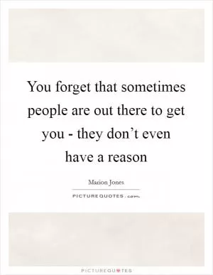 You forget that sometimes people are out there to get you - they don’t even have a reason Picture Quote #1