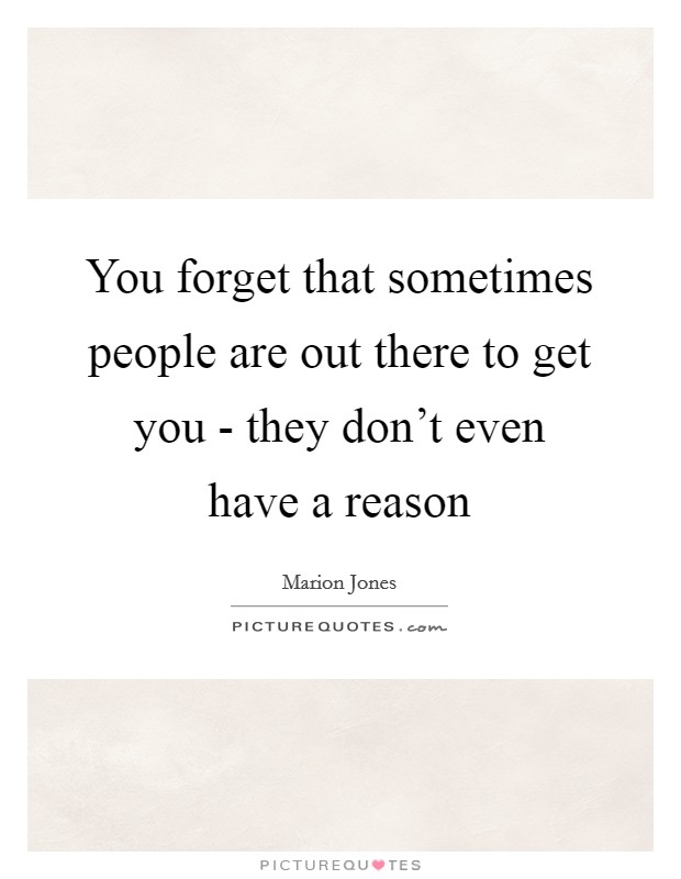 You forget that sometimes people are out there to get you - they don't even have a reason Picture Quote #1