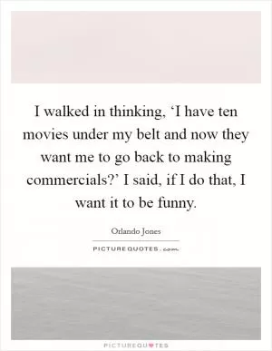 I walked in thinking, ‘I have ten movies under my belt and now they want me to go back to making commercials?’ I said, if I do that, I want it to be funny Picture Quote #1