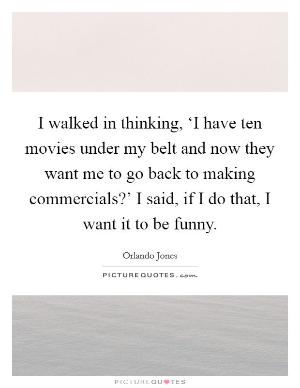 I walked in thinking, ‘I have ten movies under my belt and now they want me to go back to making commercials?' I said, if I do that, I want it to be funny Picture Quote #1
