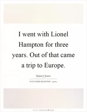I went with Lionel Hampton for three years. Out of that came a trip to Europe Picture Quote #1