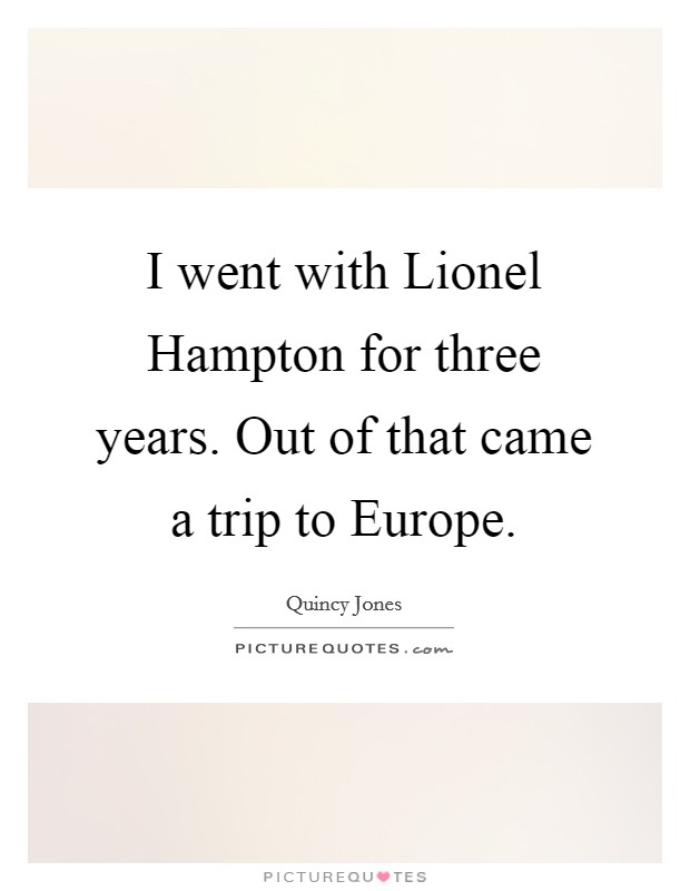 I went with Lionel Hampton for three years. Out of that came a trip to Europe Picture Quote #1