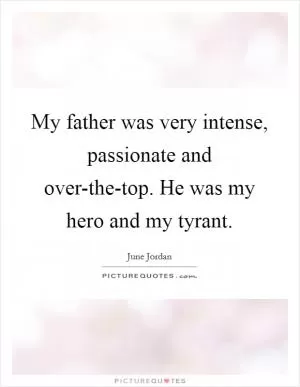 My father was very intense, passionate and over-the-top. He was my hero and my tyrant Picture Quote #1