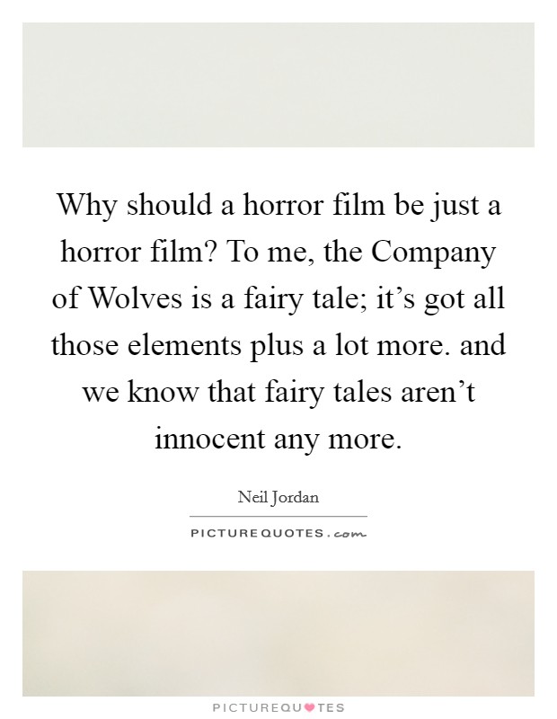Why should a horror film be just a horror film? To me, the Company of Wolves is a fairy tale; it's got all those elements plus a lot more. and we know that fairy tales aren't innocent any more Picture Quote #1