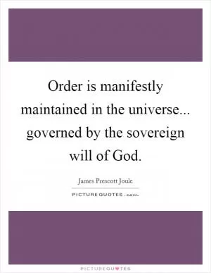 Order is manifestly maintained in the universe... governed by the sovereign will of God Picture Quote #1