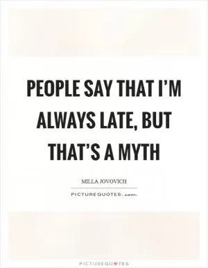 People say that I’m always late, but that’s a myth Picture Quote #1