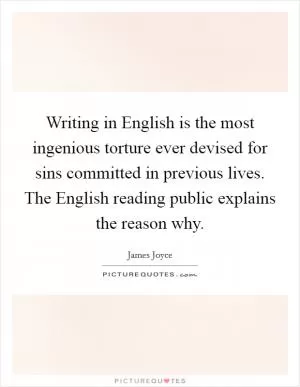 Writing in English is the most ingenious torture ever devised for sins committed in previous lives. The English reading public explains the reason why Picture Quote #1