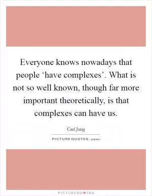 Everyone knows nowadays that people ‘have complexes’. What is not so well known, though far more important theoretically, is that complexes can have us Picture Quote #1