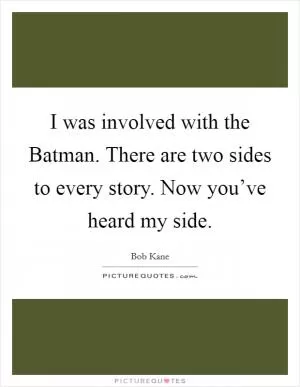 I was involved with the Batman. There are two sides to every story. Now you’ve heard my side Picture Quote #1