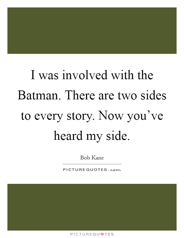 I was involved with the Batman. There are two sides to every story. Now you've heard my side Picture Quote #1