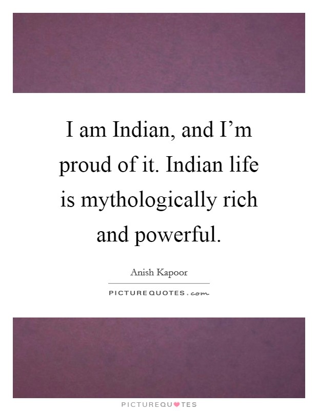 I am Indian, and I'm proud of it. Indian life is mythologically rich and powerful Picture Quote #1