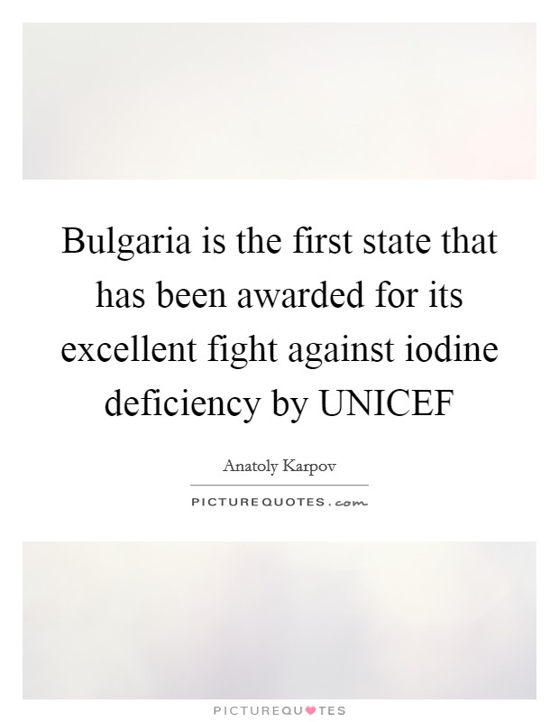 Bulgaria is the first state that has been awarded for its excellent fight against iodine deficiency by UNICEF Picture Quote #1