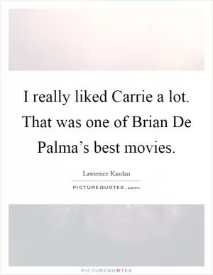 I really liked Carrie a lot. That was one of Brian De Palma’s best movies Picture Quote #1