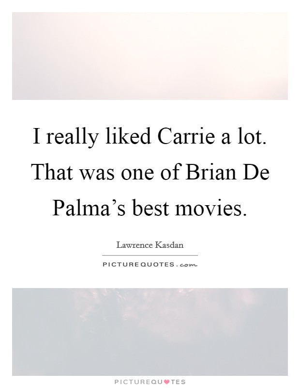 I really liked Carrie a lot. That was one of Brian De Palma's best movies Picture Quote #1