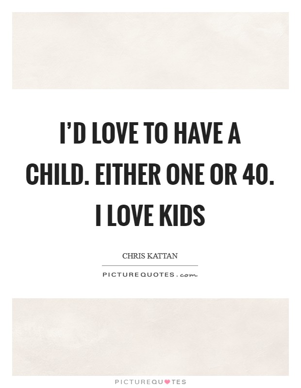 I'd love to have a child. Either one or 40. I love kids Picture Quote #1