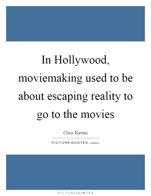 In Hollywood, moviemaking used to be about escaping reality to go to the movies Picture Quote #1