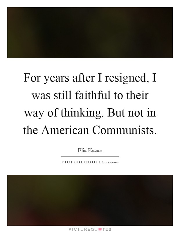 For years after I resigned, I was still faithful to their way of thinking. But not in the American Communists Picture Quote #1