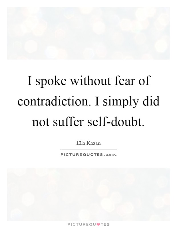 I spoke without fear of contradiction. I simply did not suffer self-doubt Picture Quote #1