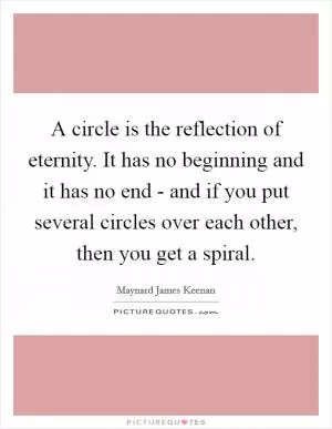 A circle is the reflection of eternity. It has no beginning and it has no end - and if you put several circles over each other, then you get a spiral Picture Quote #1