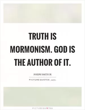 Truth is Mormonism. God is the author of it Picture Quote #1