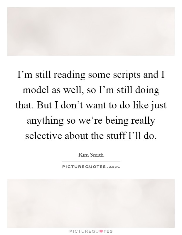 I'm still reading some scripts and I model as well, so I'm still doing that. But I don't want to do like just anything so we're being really selective about the stuff I'll do Picture Quote #1