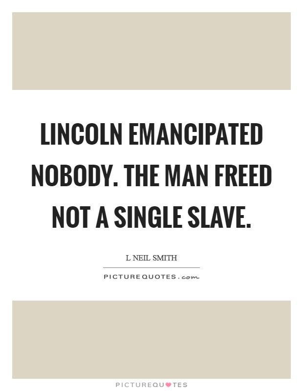 Lincoln emancipated nobody. The man freed not a single slave Picture Quote #1