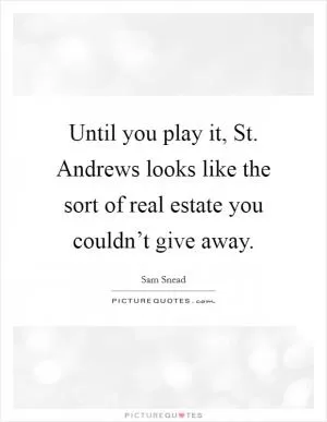 Until you play it, St. Andrews looks like the sort of real estate you couldn’t give away Picture Quote #1