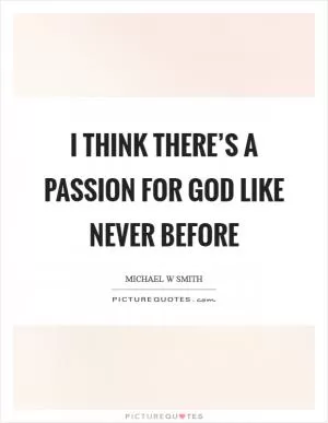 I think there’s a passion for God like never before Picture Quote #1