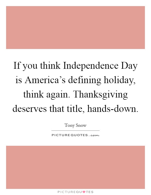 If you think Independence Day is America's defining holiday, think again. Thanksgiving deserves that title, hands-down Picture Quote #1