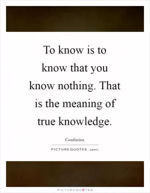 To know is to know that you know nothing. That is the meaning of true knowledge Picture Quote #1