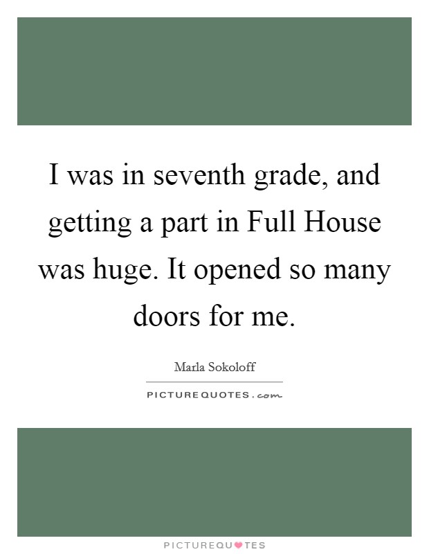 I was in seventh grade, and getting a part in Full House was huge. It opened so many doors for me Picture Quote #1