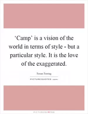 ‘Camp’ is a vision of the world in terms of style - but a particular style. It is the love of the exaggerated Picture Quote #1