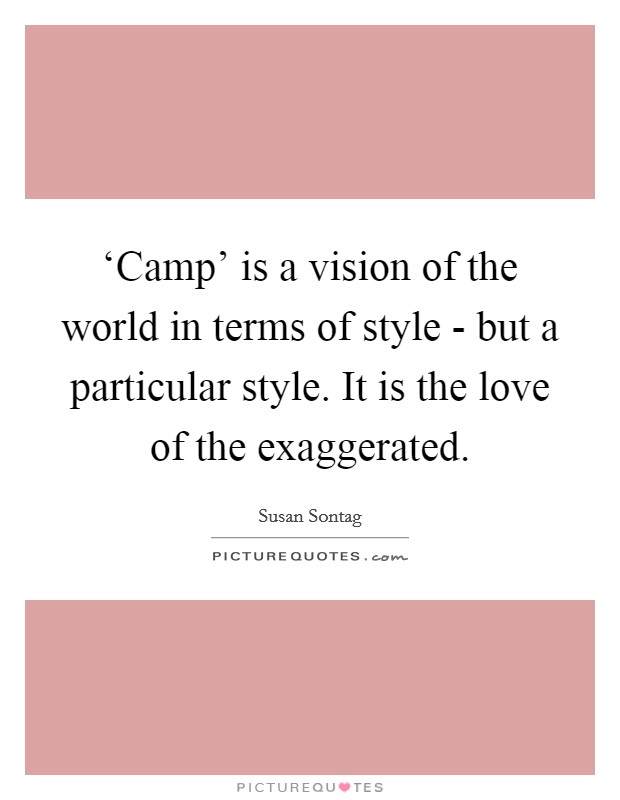 ‘Camp' is a vision of the world in terms of style - but a particular style. It is the love of the exaggerated Picture Quote #1