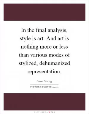 In the final analysis, style is art. And art is nothing more or less than various modes of stylized, dehumanized representation Picture Quote #1