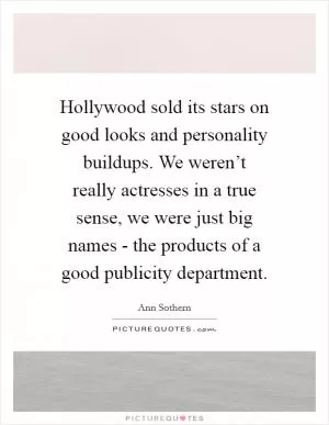 Hollywood sold its stars on good looks and personality buildups. We weren’t really actresses in a true sense, we were just big names - the products of a good publicity department Picture Quote #1