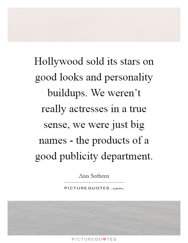 Hollywood sold its stars on good looks and personality buildups. We weren't really actresses in a true sense, we were just big names - the products of a good publicity department Picture Quote #1