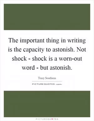 The important thing in writing is the capacity to astonish. Not shock - shock is a worn-out word - but astonish Picture Quote #1
