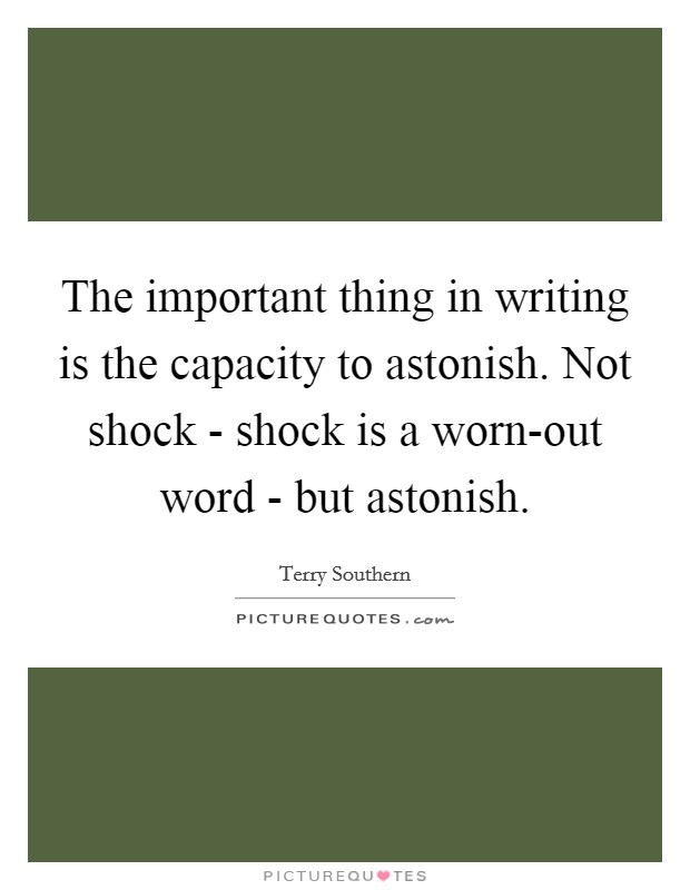 The important thing in writing is the capacity to astonish. Not shock - shock is a worn-out word - but astonish Picture Quote #1