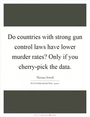 Do countries with strong gun control laws have lower murder rates? Only if you cherry-pick the data Picture Quote #1