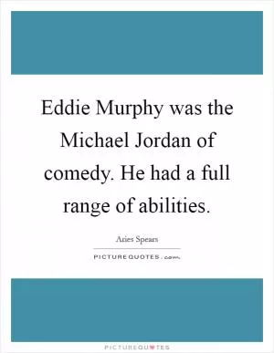 Eddie Murphy was the Michael Jordan of comedy. He had a full range of abilities Picture Quote #1