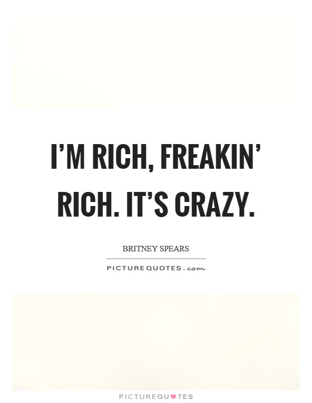 I'm rich, freakin' rich. It's crazy Picture Quote #1