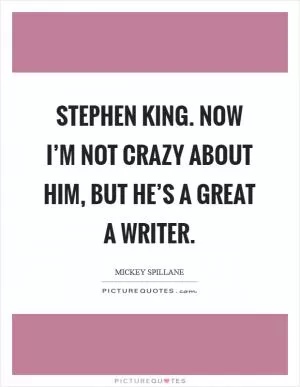 Stephen King. Now I’m not crazy about him, but he’s a great a writer Picture Quote #1